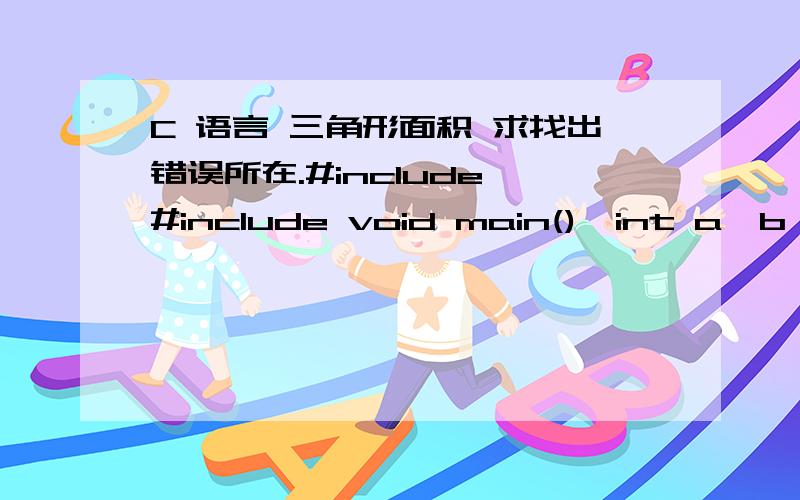 C 语言 三角形面积 求找出错误所在.#include #include void main(){int a,b,c;double s=(a+b+c)/2;printf (