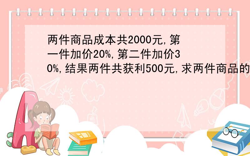 两件商品成本共2000元,第一件加价20%,第二件加价30%,结果两件共获利500元,求两件商品的进价分别是多少