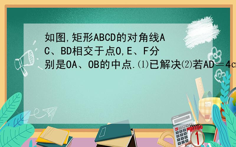 如图,矩形ABCD的对角线AC、BD相交于点O,E、F分别是OA、OB的中点.⑴已解决⑵若AD＝4㎝,AB＝8㎝,求CF的长连DE和CF