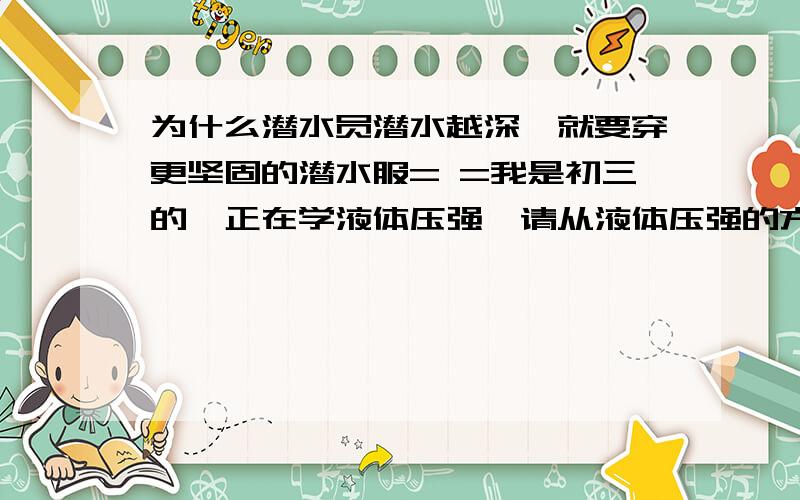 为什么潜水员潜水越深,就要穿更坚固的潜水服= =我是初三的,正在学液体压强,请从液体压强的方面回答,谢谢!~