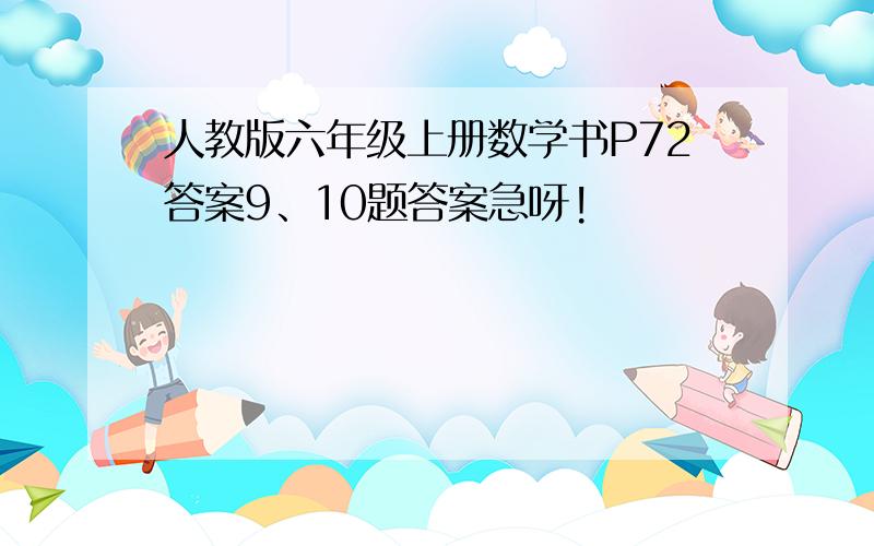 人教版六年级上册数学书P72答案9、10题答案急呀!