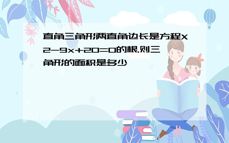 直角三角形两直角边长是方程X2-9x+20=0的根.则三角形的面积是多少