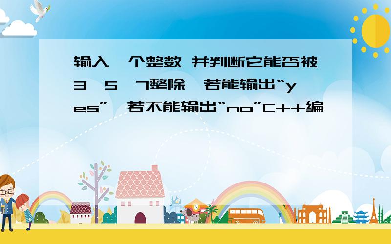 输入一个整数 并判断它能否被3、5、7整除,若能输出“yes”,若不能输出“no”C++编