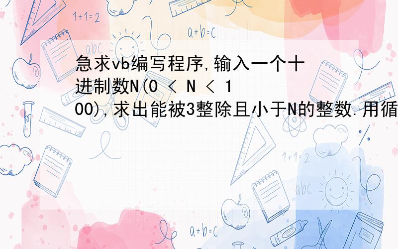 急求vb编写程序,输入一个十进制数N(0 < N < 100),求出能被3整除且小于N的整数.用循环I=TO N,依次判断每一个数是否能被3整除（即MOD 3是否0）