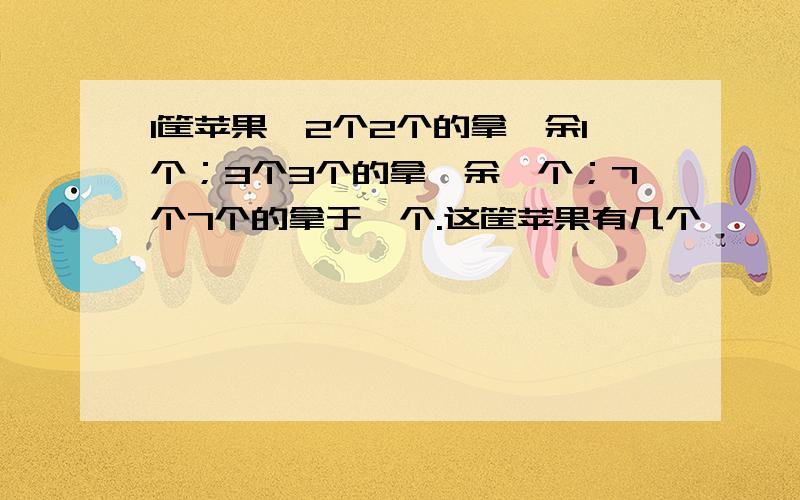 1筐苹果,2个2个的拿,余1个；3个3个的拿,余一个；7个7个的拿于一个.这筐苹果有几个