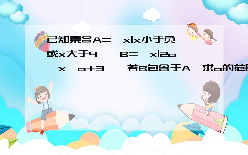 已知集合A={x|x小于负一或x大于4},B={x|2a≤x≤a+3},若B包含于A,求a的范围