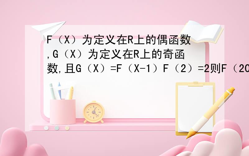 F（X）为定义在R上的偶函数,G（X）为定义在R上的奇函数,且G（X）=F（X-1）F（2）=2则F（2010）=