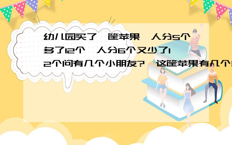 幼儿园买了一筐苹果一人分5个多了12个一人分6个又少了12个问有几个小朋友?  这筐苹果有几个急啊~~~