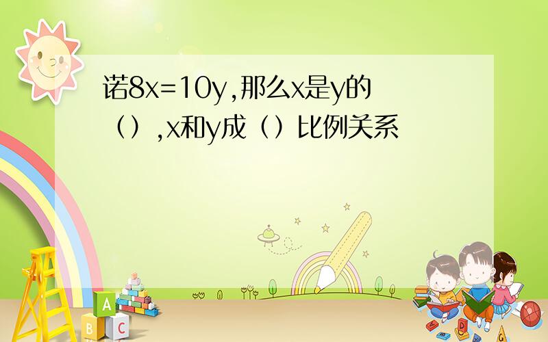 诺8x=10y,那么x是y的（）,x和y成（）比例关系