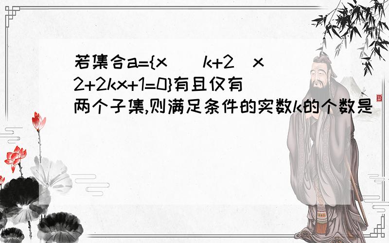 若集合a={x|(k+2)x2+2kx+1=0}有且仅有两个子集,则满足条件的实数k的个数是