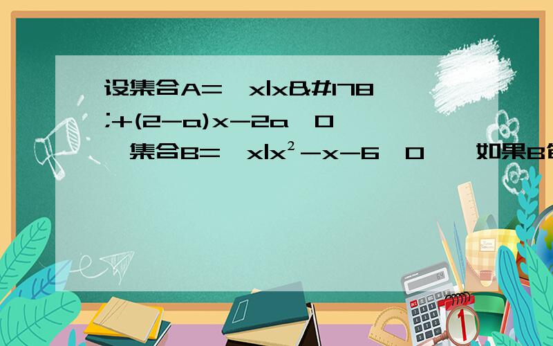 设集合A={x|x²+(2-a)x-2a>0},集合B={x|x²-x-6>0},如果B包含于A,求a的取值范围