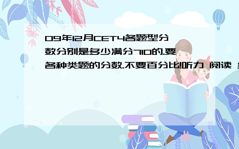 09年12月CET4各题型分数分别是多少满分710的.要各种类题的分数.不要百分比!听力 阅读 综合 写作