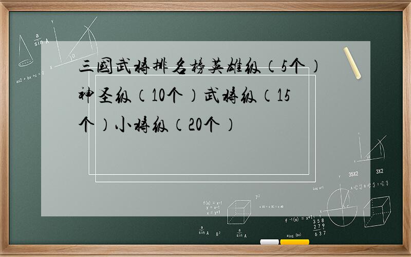 三国武将排名榜英雄级（5个）神圣级（10个）武将级（15个）小将级（20个）