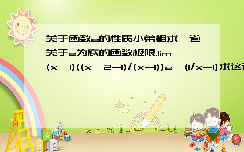 关于函数e的性质小弟相求一道关于e为底的函数极限.lim(x→1)((x^2-1)/(x-1))e^(1/x-1)求这道题极限,答案给的是不存在,为什么捏,求详解.另外想问一下,e为底的函数,性质是看指数函数吗?嗯