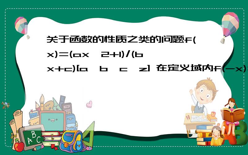 关于函数的性质之类的问题f(x)=(ax^2+1)/(bx+c)[a,b,c∈z] 在定义域内f(-x)=-f(x)成立,又f(1)=2,f(2)＜3.且f(x)在【1,+∞】上都是增函数 ,求 a,b,c,的值