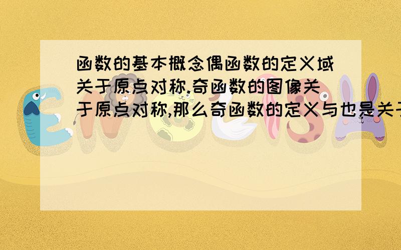 函数的基本概念偶函数的定义域关于原点对称.奇函数的图像关于原点对称,那么奇函数的定义与也是关于原点对称吗?另外在高中阶段所学函数模型中,最大值与最小值除了已说明外,是否只存