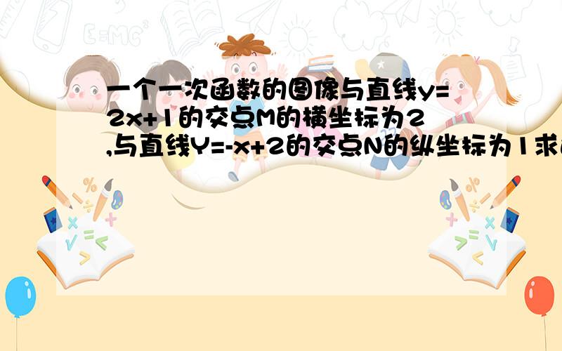 一个一次函数的图像与直线y=2x+1的交点M的横坐标为2,与直线Y=-x+2的交点N的纵坐标为1求这个一次函解析式