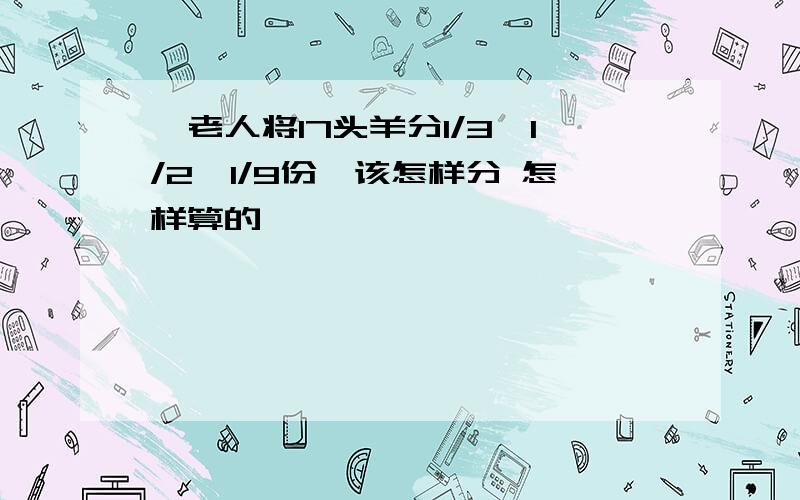 一老人将17头羊分1/3、1/2、1/9份,该怎样分 怎样算的