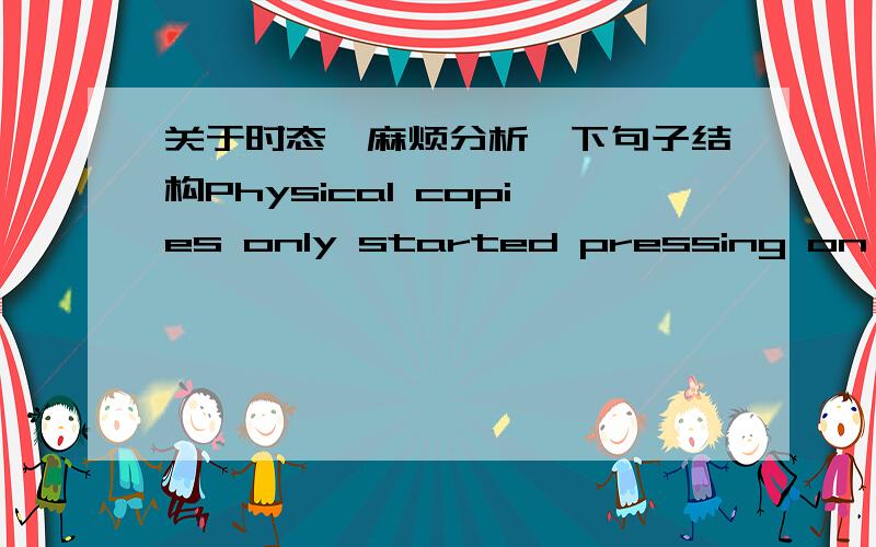 关于时态,麻烦分析一下句子结构Physical copies only started pressing on Friday morning,and are expected in shops on 21 December.请问 started 是过去时作谓语?那后面的are expected 为什么不用过去时态,前后保持一致