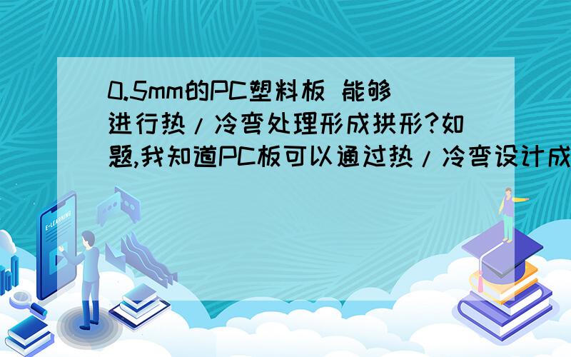 0.5mm的PC塑料板 能够进行热/冷弯处理形成拱形?如题,我知道PC板可以通过热/冷弯设计成各种拱形,但是0.5mm这么薄的PC板可以吗?需要注意什么?会不会容易变型?另外,形成的拱形半径有什么特别