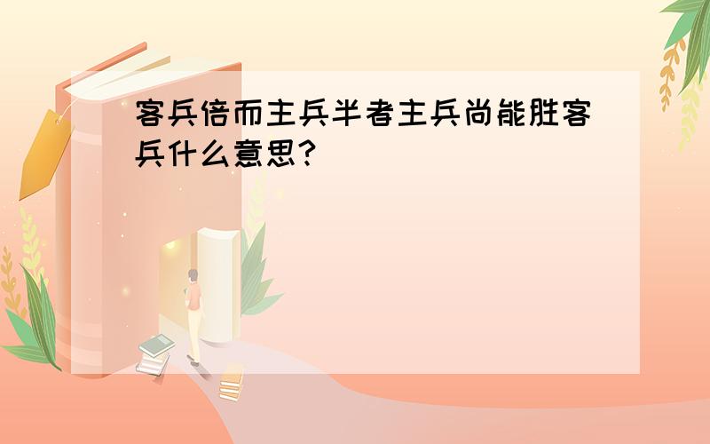 客兵倍而主兵半者主兵尚能胜客兵什么意思?