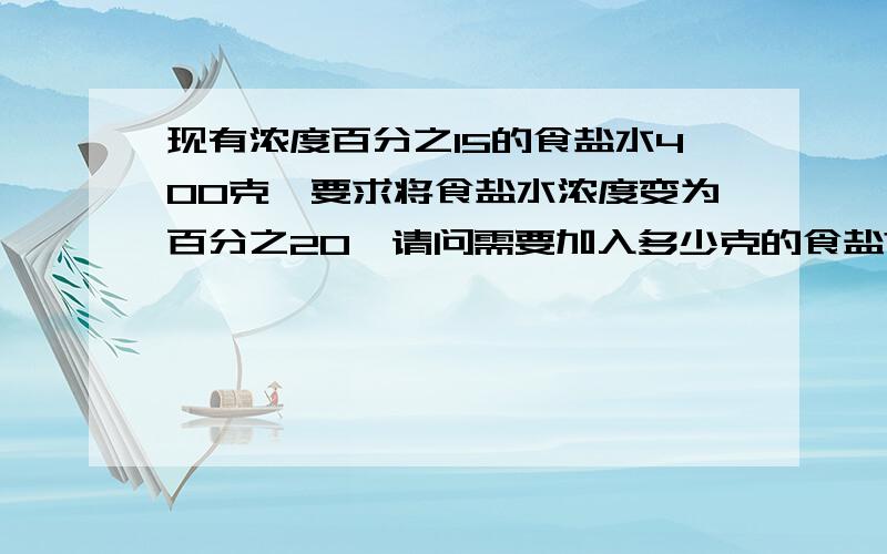 现有浓度百分之15的食盐水400克,要求将食盐水浓度变为百分之20,请问需要加入多少克的食盐?