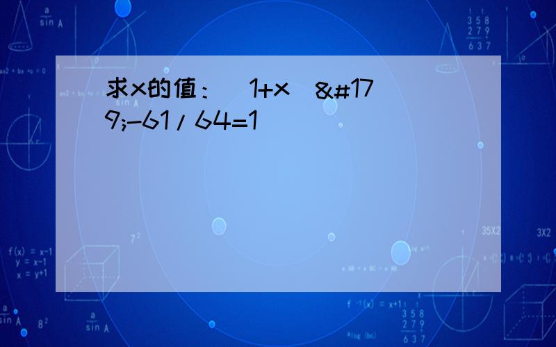 求x的值：（1+x）³-61/64=1