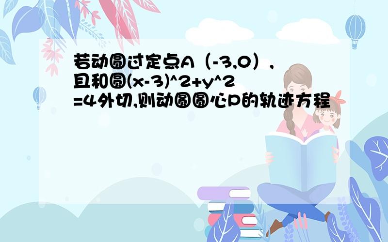 若动圆过定点A（-3,0）,且和圆(x-3)^2+y^2=4外切,则动圆圆心P的轨迹方程