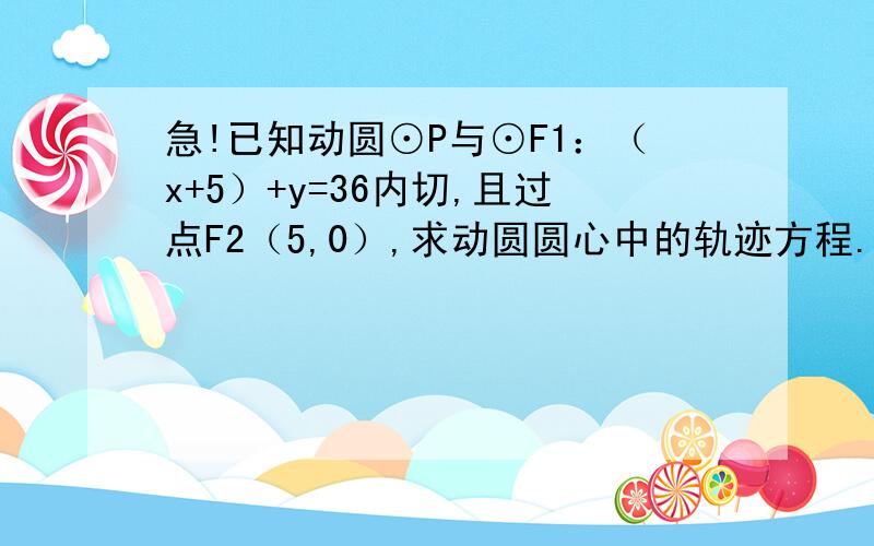 急!已知动圆⊙P与⊙F1：（x+5）+y=36内切,且过点F2（5,0）,求动圆圆心中的轨迹方程.【请写出解答过程和分析!】