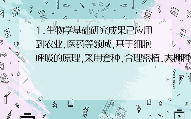 1.生物学基础研究成果已应用到农业,医药等领域,基于细胞呼吸的原理,采用套种,合理密植,大棚种植等措施增加植物产量.为什么不符合这种情况?