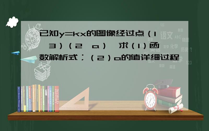 已知y=kx的图像经过点（1,3）（2,a）,求（1）函数解析式；（2）a的值详细过程