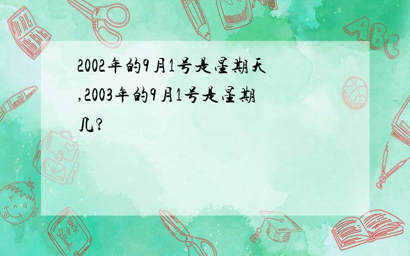 2002年的9月1号是星期天,2003年的9月1号是星期几?