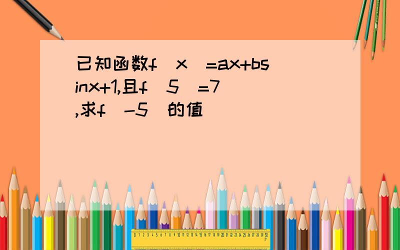 已知函数f(x)=ax+bsinx+1,且f(5)=7 ,求f(-5)的值