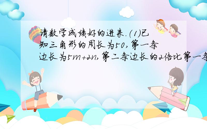 请数学成绩好的进来.(1)已知三角形的周长为50,第一条边长为5m+2n,第二条边长的2倍比第一条边长少2m-n+1,求第三条边的长.(2)∠AOB,∠BOC是互补的两个角,OD平分∠AOB,∠BOE=1/2∠EOC,∠DOE=66°,试求∠EO