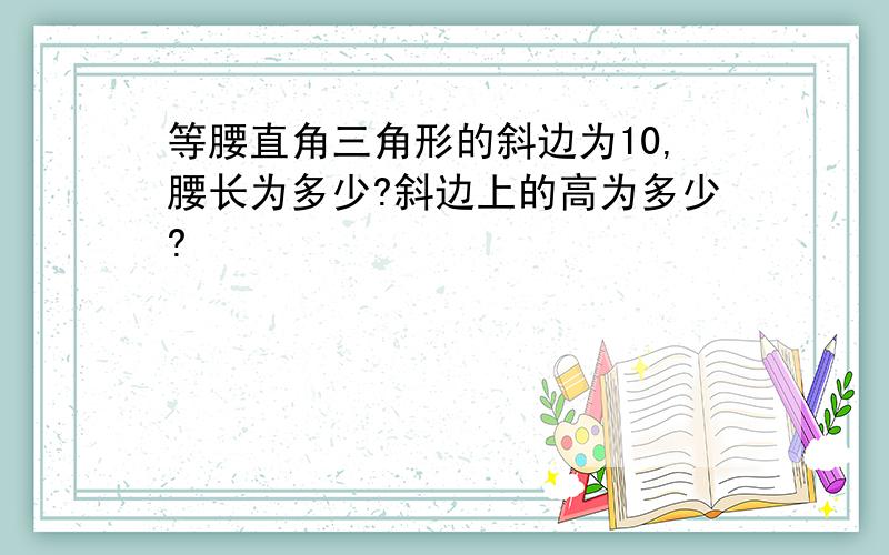 等腰直角三角形的斜边为10,腰长为多少?斜边上的高为多少?