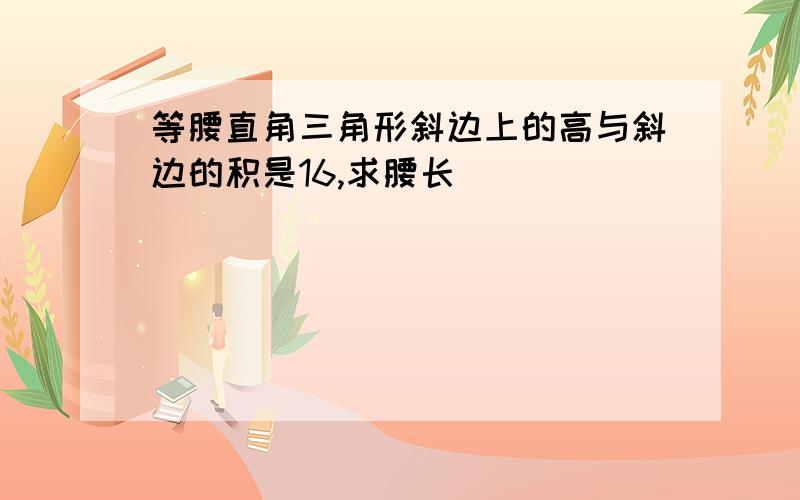 等腰直角三角形斜边上的高与斜边的积是16,求腰长