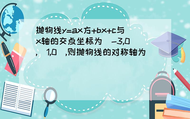 抛物线y=ax方+bx+c与x轴的交点坐标为（-3,0）,（1,0）,则抛物线的对称轴为