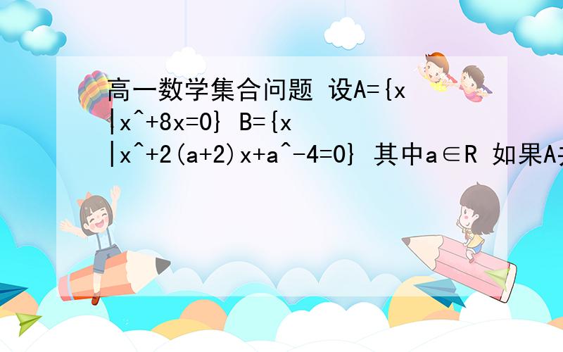 高一数学集合问题 设A={x|x^+8x=0} B={x|x^+2(a+2)x+a^-4=0} 其中a∈R 如果A并B=A 求实数a的取值范围范