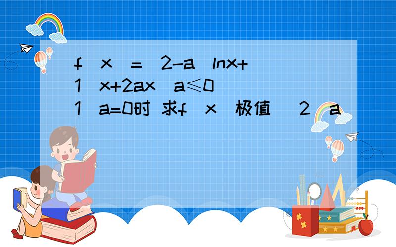 f(x)=(2-a)lnx+1\x+2ax(a≤0) (1)a=0时 求f(x)极值 (2)a