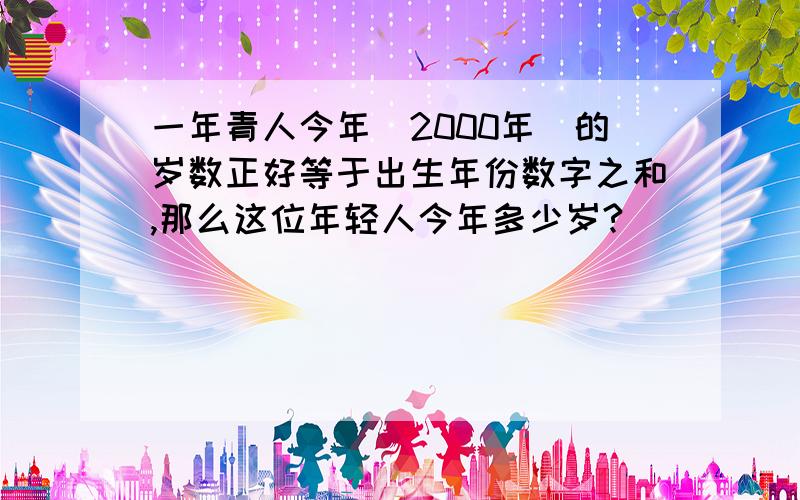 一年青人今年（2000年）的岁数正好等于出生年份数字之和,那么这位年轻人今年多少岁?