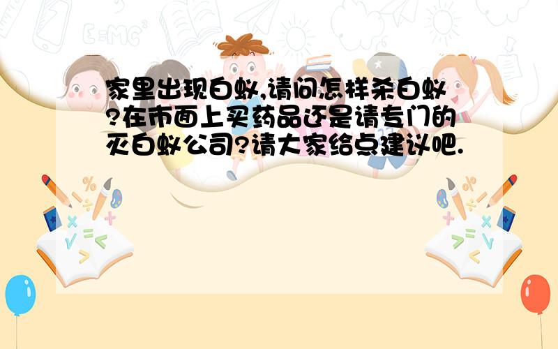 家里出现白蚁,请问怎样杀白蚁?在市面上买药品还是请专门的灭白蚁公司?请大家给点建议吧.