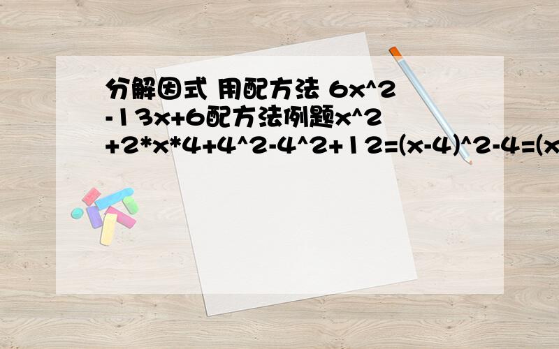 分解因式 用配方法 6x^2-13x+6配方法例题x^2+2*x*4+4^2-4^2+12=(x-4)^2-4=(x-4+2)(x-4-2)=(x-2)(x-6)