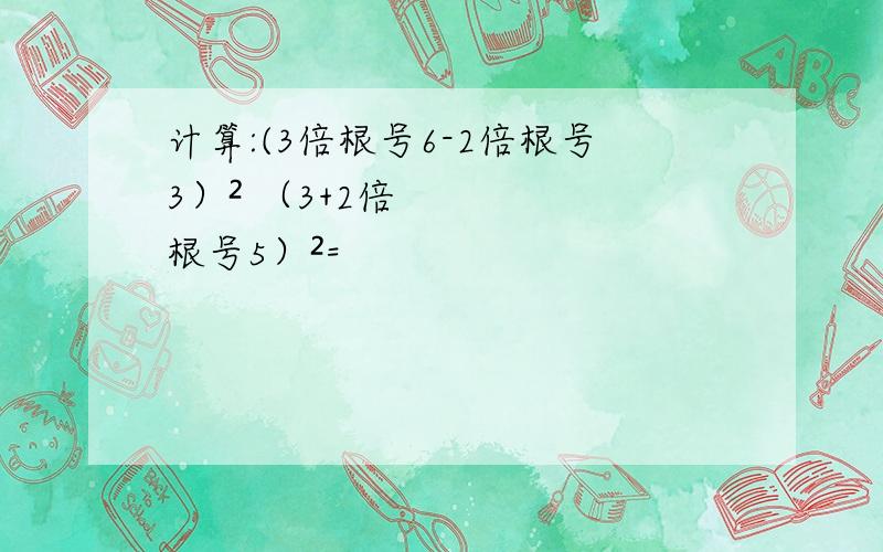 计算:(3倍根号6-2倍根号3）² （3+2倍根号5）²=