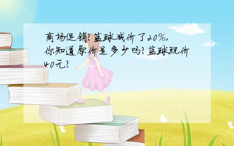 商场促销?蓝球减价了20%,你知道原价是多少吗?篮球现价40元?