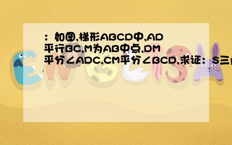 ：如图,梯形ABCD中,AD平行BC,M为AB中点,DM平分∠ADC,CM平分∠BCD,求证：S三角形=2分之1S梯形ABCD..(2)DC=AD+BC