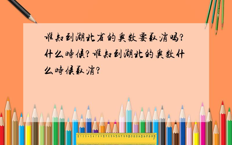 谁知到湖北省的奥数要取消吗?什么时候?谁知到湖北的奥数什么时候取消?