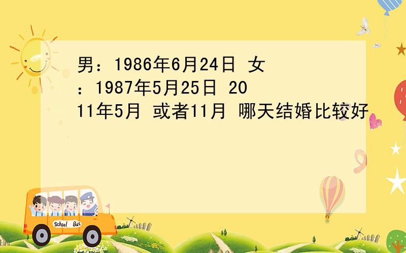 男：1986年6月24日 女：1987年5月25日 2011年5月 或者11月 哪天结婚比较好