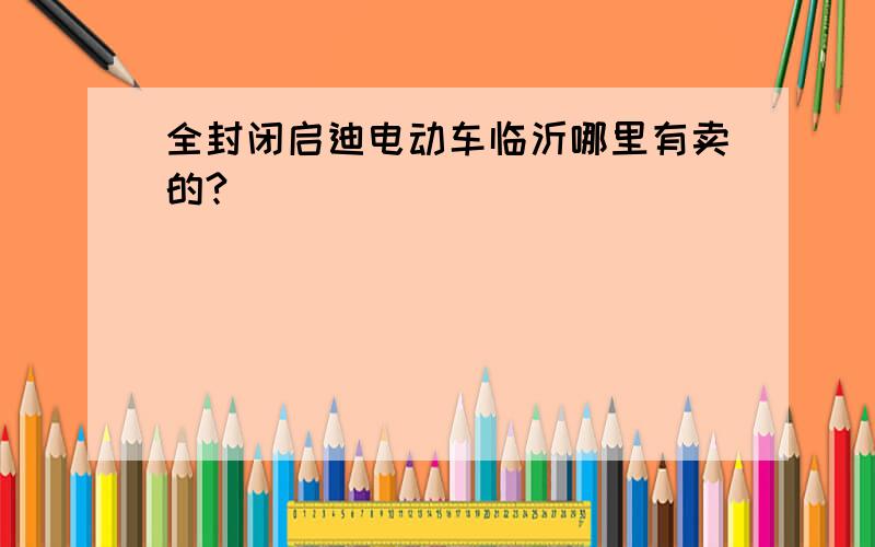 全封闭启迪电动车临沂哪里有卖的?