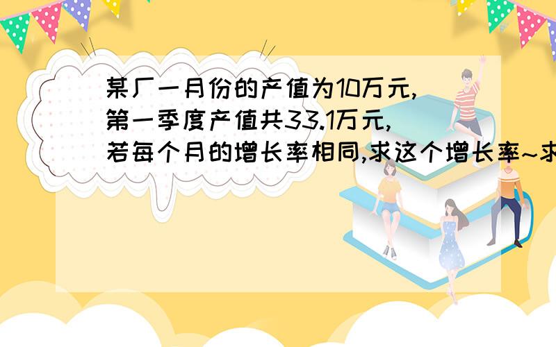 某厂一月份的产值为10万元,第一季度产值共33.1万元,若每个月的增长率相同,求这个增长率~求过程和答案,谢谢撒~~