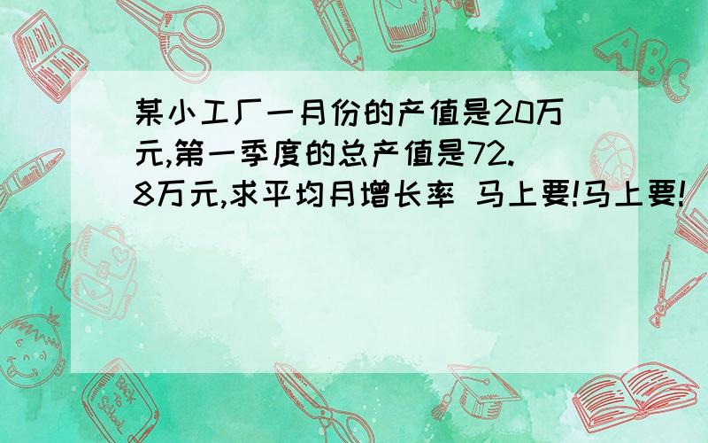 某小工厂一月份的产值是20万元,第一季度的总产值是72.8万元,求平均月增长率 马上要!马上要!